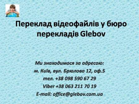 Бюро перекладів у Києві: "Glebov" - пропонує послуги з перекладу відео та аудіофайлів з англійської мови та на англійську мову, з німецької мови та на німецьку мову, з італійської мови та на італійську мову, з іспанської мови та на іспанську мову, з польської мови та на польську мову, з французької мови та на французьку мову, з російської мови та на російську мову, зі словацької мови та на словацьку мову, з турецької мови та на турецьку мову.