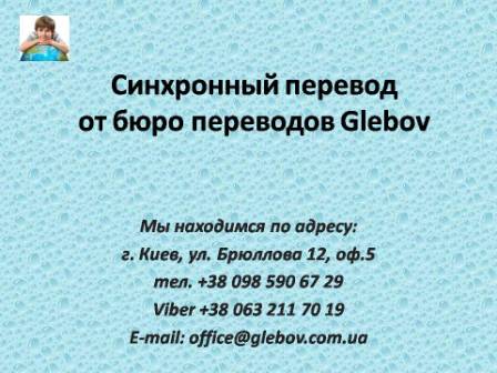 Услуги синхронного перевода. Бюро переводов «Glebov» успешно работает в области синхронного перевода по всей Украине. Мы предоставляем услуги синхронного перевода. Синхро́нный перево́д — один из наиболее сложных видов устного перевода, при котором переводчик переводит на целевой язык синхронно, одновременно с восприятием на слух речи на исходном языке, в отличие от последовательного перевода, когда переводчик говорит в паузах в речи на исходном языке. Для консультаций обращайтесь в бюро переводов Glebov в городе Киев. Мы находимся по адресу: ул. Брюллова 12, оф.5. (район метро Вокзальная). Телефон: (044) 332 36 99. Звоните!